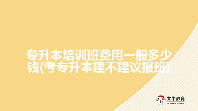 專升本培訓(xùn)班費(fèi)用一般多少錢(考專升本建不建議報(bào)班)