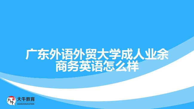 廣東外語外貿大學成人業(yè)余商務英語怎么樣