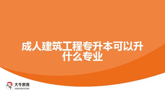 成人建筑工程專升本可以升什么專業(yè)