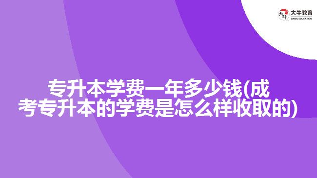 專升本學(xué)費(fèi)一年多少錢(成考專升本的學(xué)費(fèi)是怎么樣收取的)