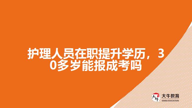 護(hù)理人員在職提升學(xué)歷，30多歲能報(bào)成考嗎