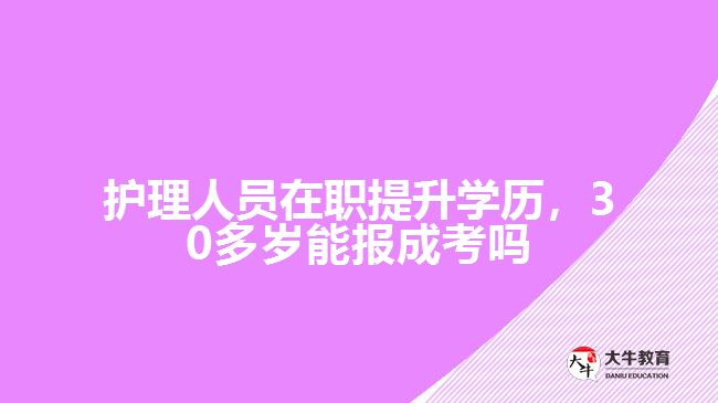 護(hù)理人員在職30多歲能報成考嗎