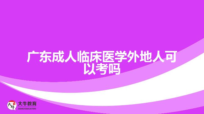 廣東成人臨床醫(yī)學外地人可以考嗎