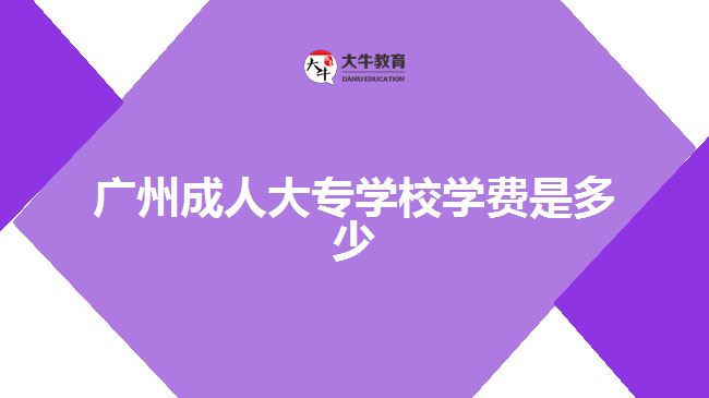 廣州成人大專學(xué)校學(xué)費(fèi)是多少