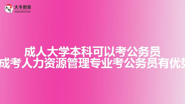 成人大學(xué)本科可以考公務(wù)員嗎?(成考人力資源管理專業(yè)考公務(wù)員有優(yōu)勢(shì)嗎)