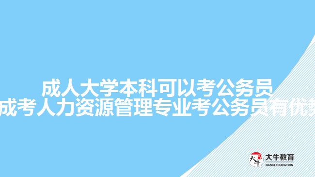 成人大學本科可以考公務(wù)員嗎?(成考人力資源管理專業(yè)考公務(wù)員有優(yōu)勢嗎)