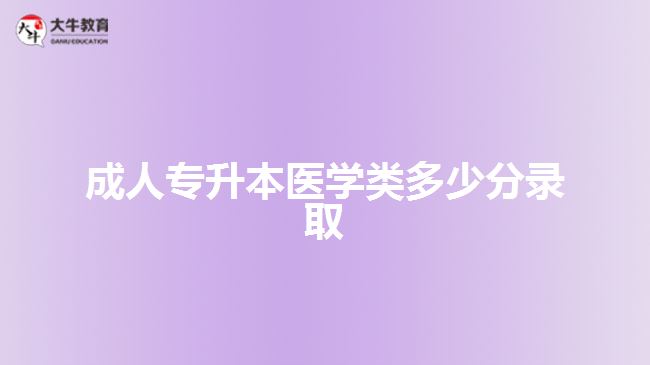 成人專升本醫(yī)學類多少分錄取