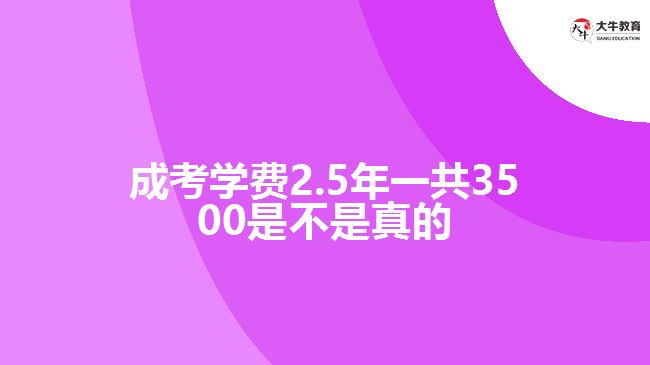 成考學(xué)費(fèi)2.5年一共3500是不是真的