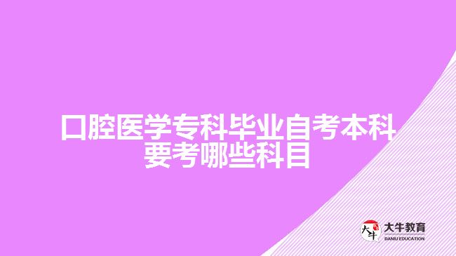 口腔醫(yī)學?？飘厴I(yè)自考本科要考哪些科目