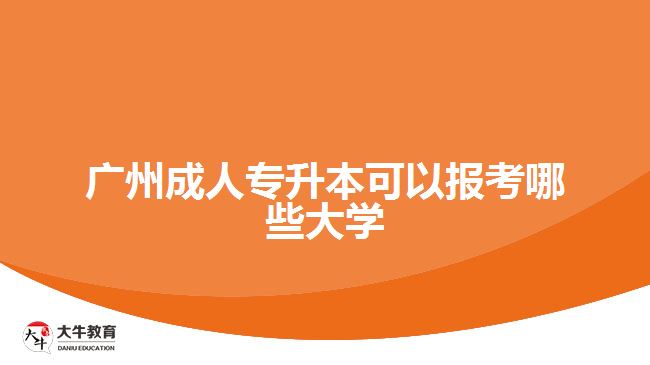 廣州成人專升本可以報考哪些大學(xué)