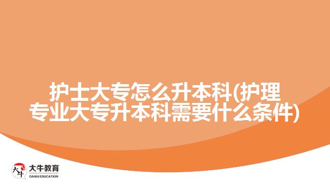 護士大專怎么升本科(護理專業(yè)大專升本科需要什么條件)