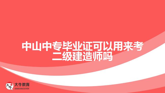 中山中專畢業(yè)證可以用來考二級建造師嗎