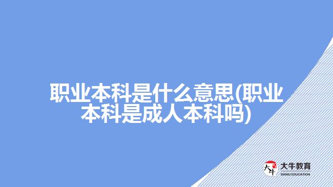 職業(yè)本科是什么意思(職業(yè)本科是成人本科嗎)