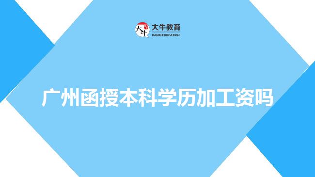 廣州函授本科學(xué)歷加工資嗎