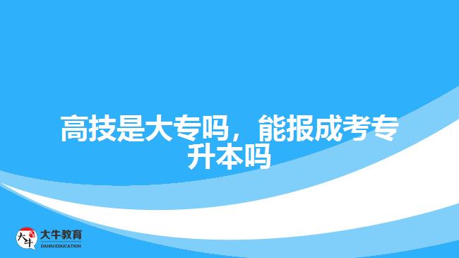 高技是大專嗎，能報成考專升本嗎