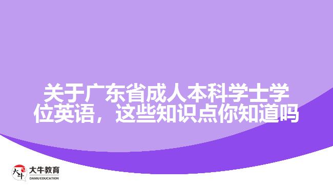 關(guān)于廣東省成人本科學(xué)士學(xué)位英語，這些知識點(diǎn)你知道嗎