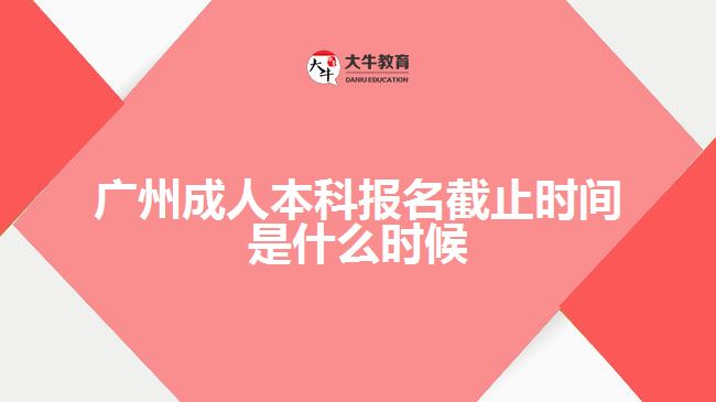 廣州成人本科報名截止時間是什么時候