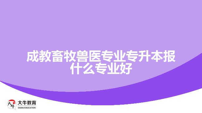 成教畜牧獸醫(yī)專升本報(bào)什么專業(yè)好