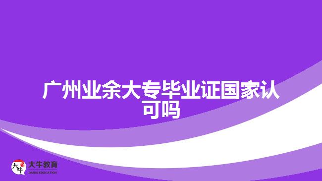 廣州業(yè)余大專畢業(yè)證國家認可嗎