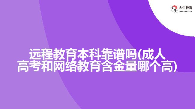 遠程教育本科靠譜嗎(成人高考和網(wǎng)絡教育含金量哪個高)