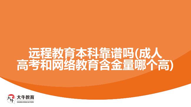 遠程教育本科靠譜嗎(成人高考和網(wǎng)絡教育含金量哪個高)