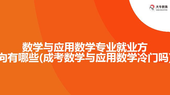 數(shù)學與應用數(shù)學專業(yè)就業(yè)方向有哪些(成考數(shù)學與應用數(shù)學冷門嗎)