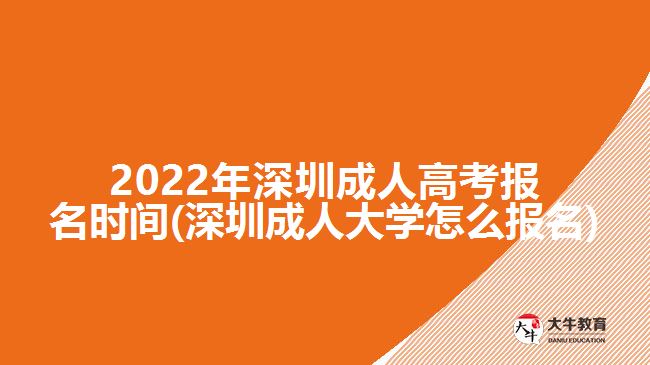 2022年深圳成人高考報名時間(深圳成人大學(xué)怎么報名)