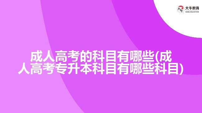 成人高考的科目有哪些(成人高考專升本科目有哪些科目)