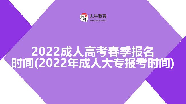 2022成人高考春季報(bào)名時(shí)間(2022年成人大專報(bào)考時(shí)間)