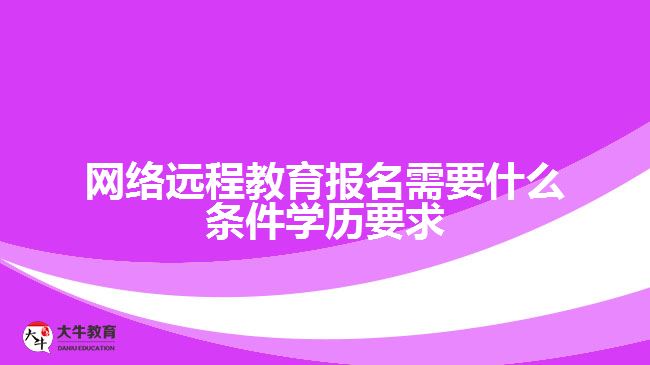 網(wǎng)絡(luò)遠程教育報名需要什么條件學(xué)歷要求