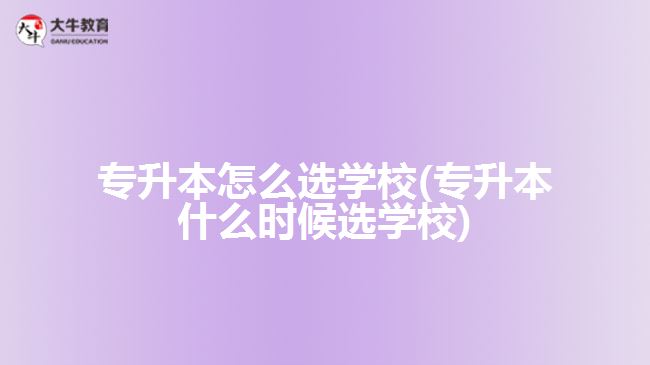 專升本怎么選學校(專升本什么時候選學校)