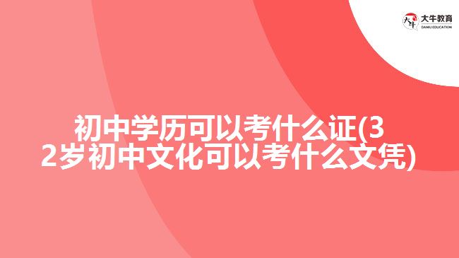 初中學歷可以考什么證(32歲初中文化可以考什么文憑)