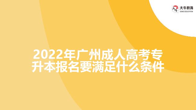 2022年廣州成人高考專升本報名要滿足什么條件