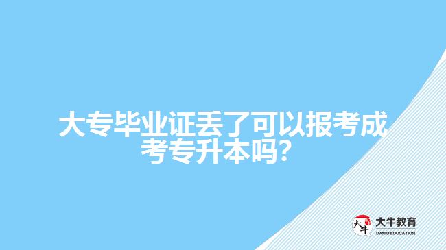 大專畢業(yè)證丟了可以報考成考專升本嗎？