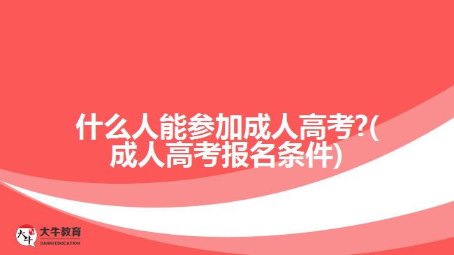 什么人能參加成人高考?(成人高考報(bào)名條件)