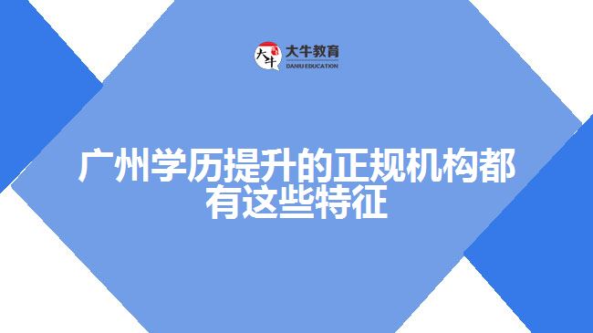 廣州學歷提升的正規(guī)機構都有這些特征