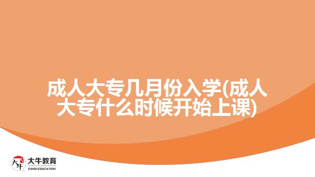 成人大專幾月份入學(成人大專什么時候開始上課)