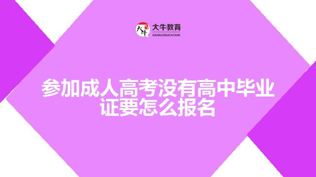 參加成人高考沒(méi)有高中畢業(yè)證要怎么報(bào)名