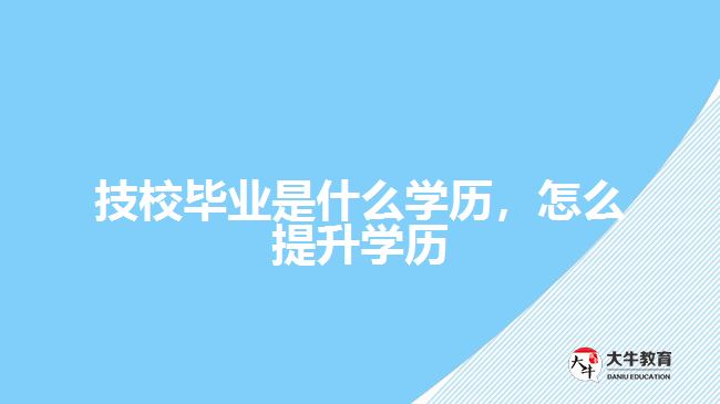 技校畢業(yè)是什么學(xué)歷，怎么提升學(xué)歷