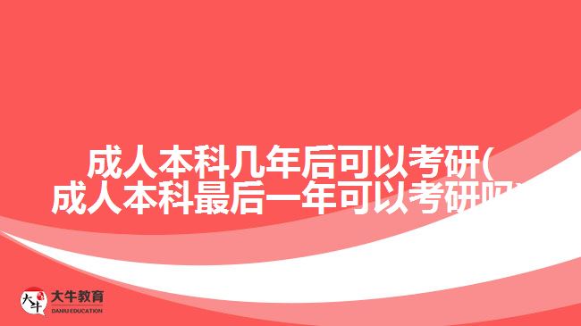 成人本科幾年后可以考研(成人本科最后一年可以考研嗎)