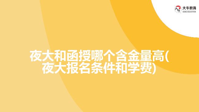 夜大和函授哪個(gè)含金量高(夜大報(bào)名條件和學(xué)費(fèi))