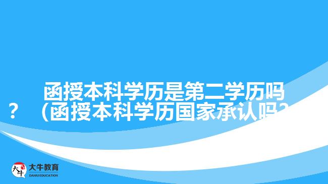 函授本科學(xué)歷是第二學(xué)歷嗎？（函授本科學(xué)歷國(guó)家承認(rèn)嗎？）