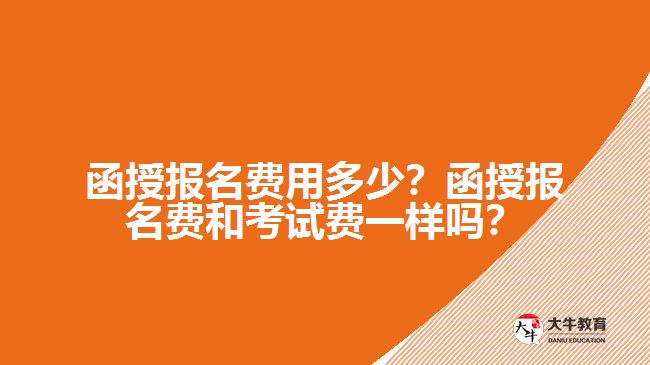 函授報名費用多少？函授報名費和考試費一樣嗎？