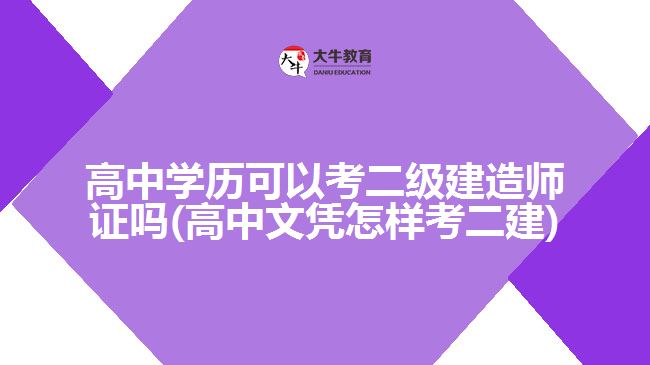 高中學歷可以考二級建造師證嗎(高中文憑怎樣考二建)