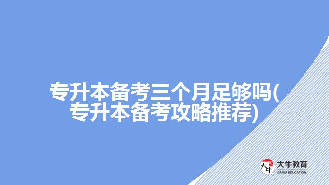 專升本備考三個(gè)月足夠嗎(專升本備考攻略推薦)