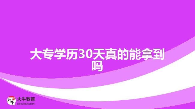 大專學(xué)歷30天真的能拿到嗎