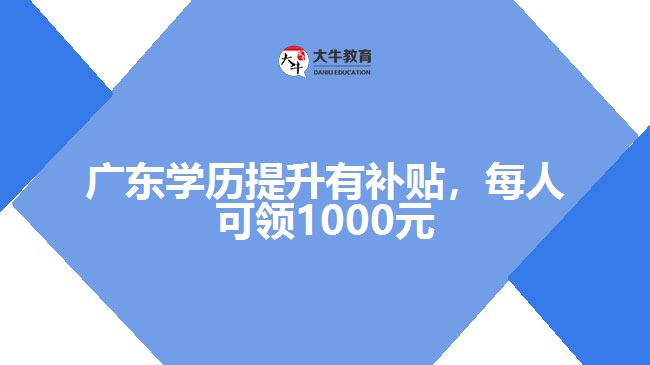 廣東學(xué)歷提升有補貼，每人可領(lǐng)1000元