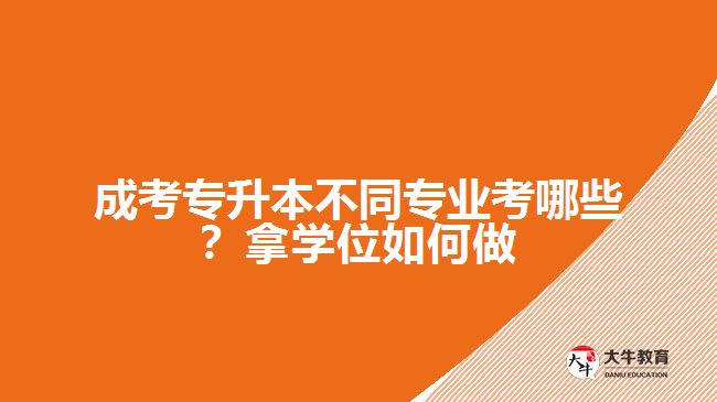 成考專升本不同專業(yè)考哪些？拿學位如何做