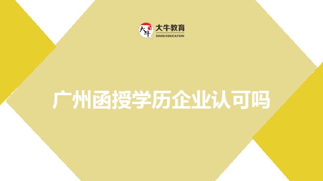 廣州函授學(xué)歷企業(yè)認(rèn)可嗎