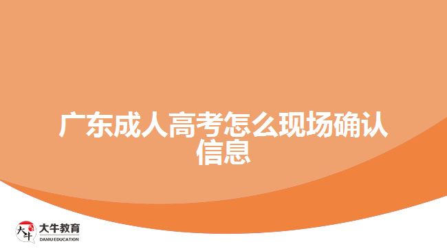 廣東成人高考怎么現(xiàn)場確認(rèn)信息